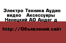 Электро-Техника Аудио-видео - Аксессуары. Ненецкий АО,Андег д.